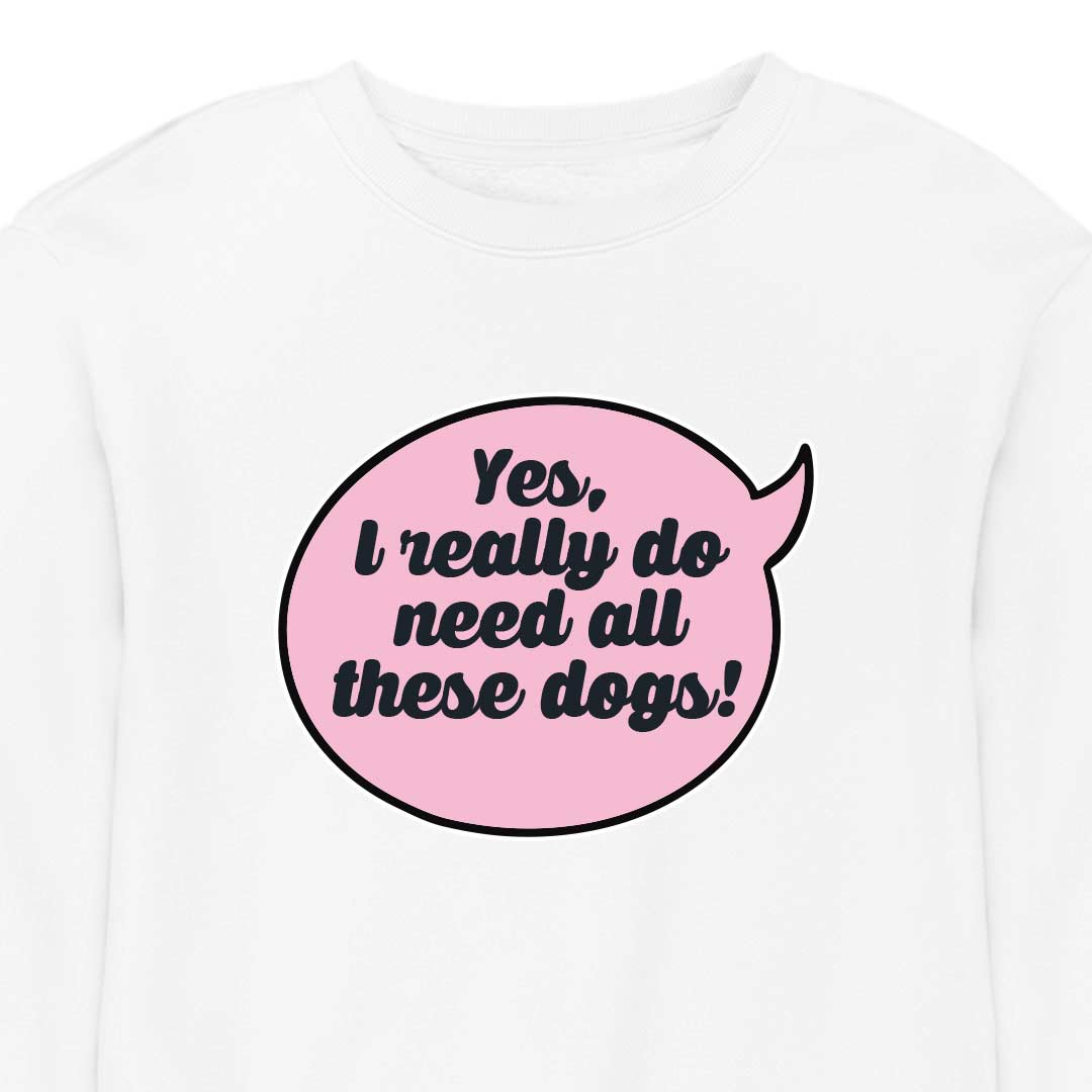 Yes, I Really Do Need All These Dogs - CREWNECK (Unisex)