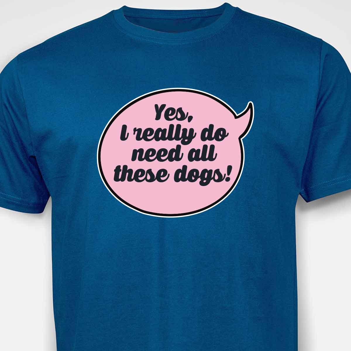 Yes, I Really Do Need All These Dogs T-SHIRT