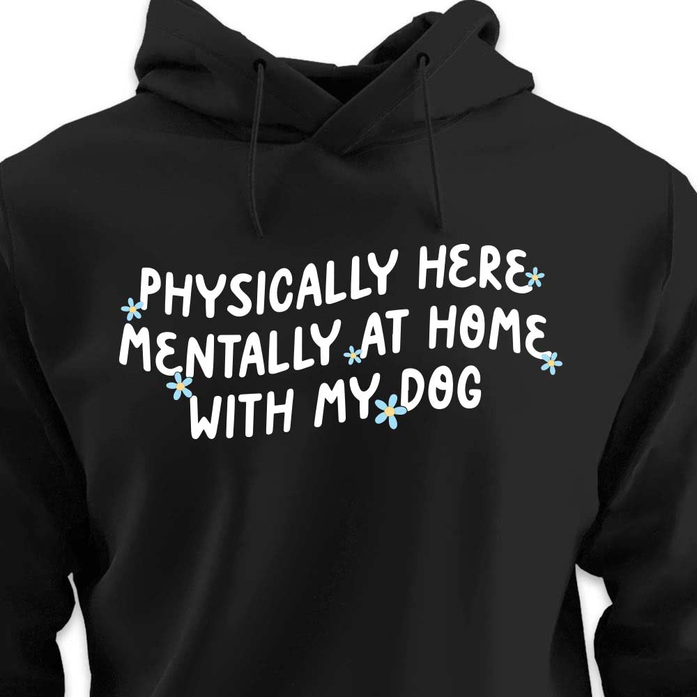 Physically Here, Mentally at Home With My Dog - HOODIE (Unisex)