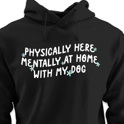Physically Here, Mentally at Home With My Dog - HOODIE (Unisex)