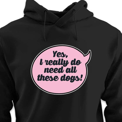 Yes, I Really Do Need All These Dogs - HOODIE (Unisex)