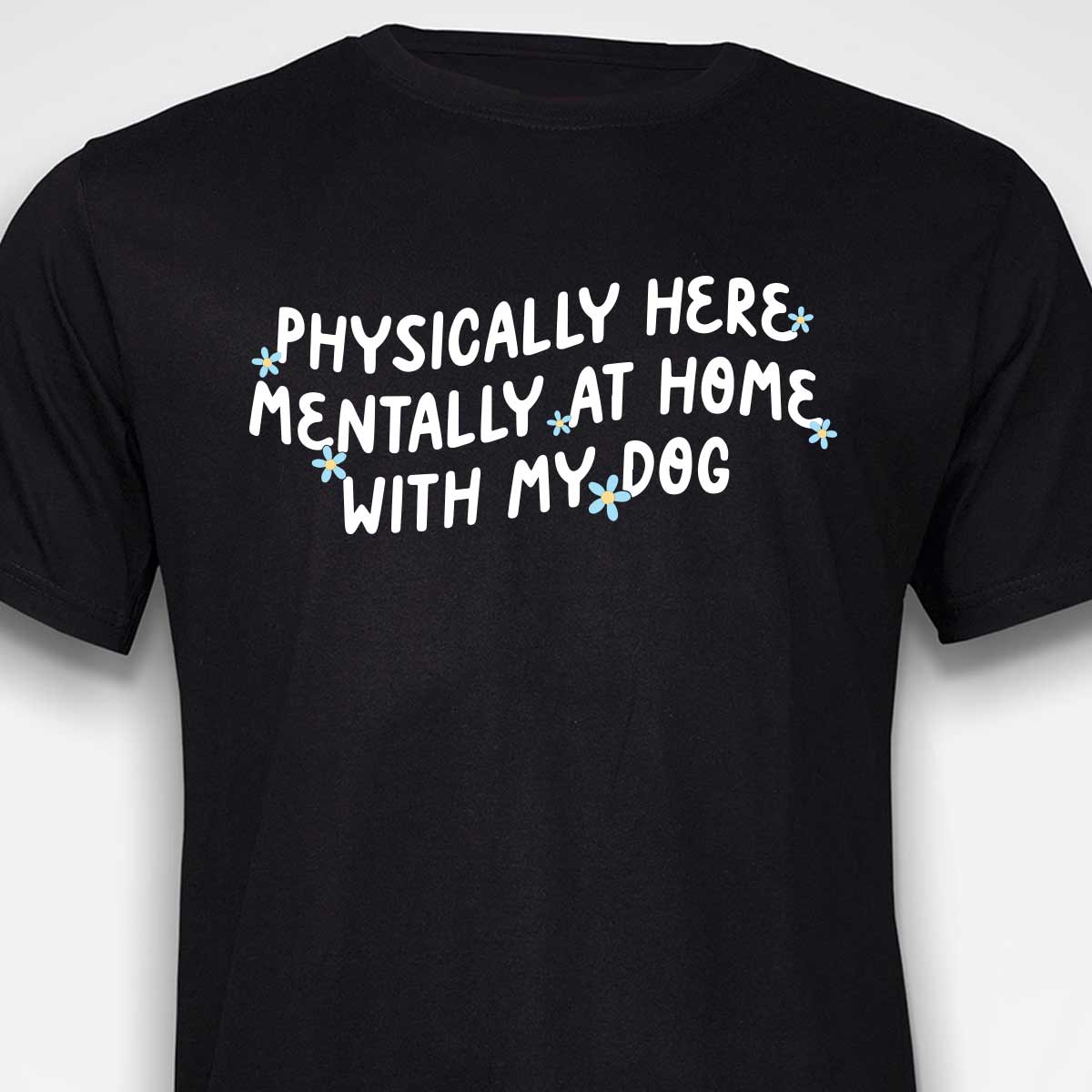Physically Here, Mentally at Home With My Dog T-SHIRT