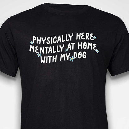 Physically Here, Mentally at Home With My Dog T-SHIRT