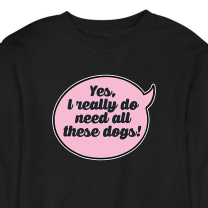 Yes, I Really Do Need All These Dogs - CREWNECK (Unisex)