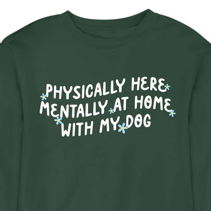 Physically Here, Mentally at Home With My Dog - CREWNECK (Unisex)