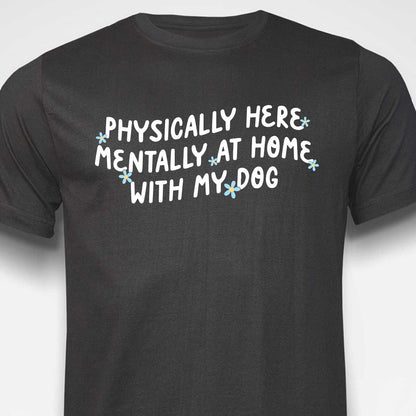 Physically Here, Mentally at Home With My Dog T-SHIRT
