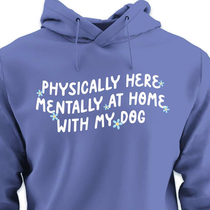 Physically Here, Mentally at Home With My Dog - HOODIE (Unisex)