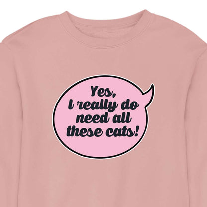 Yes, I Really Do Need All These Cats - CREWNECK (Unisex)