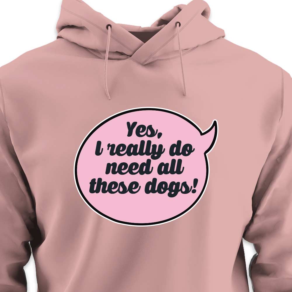 Yes, I Really Do Need All These Dogs - HOODIE (Unisex)