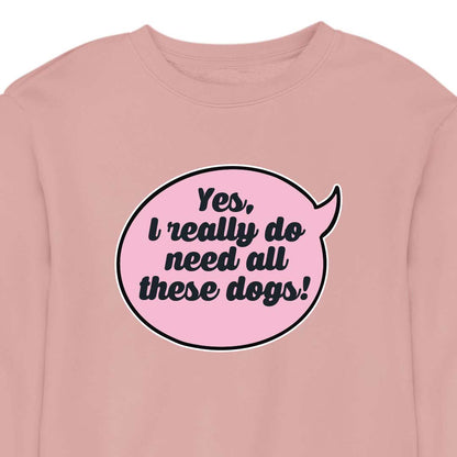 Yes, I Really Do Need All These Dogs - CREWNECK (Unisex)