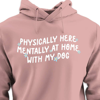 Physically Here, Mentally at Home With My Dog - HOODIE (Unisex)