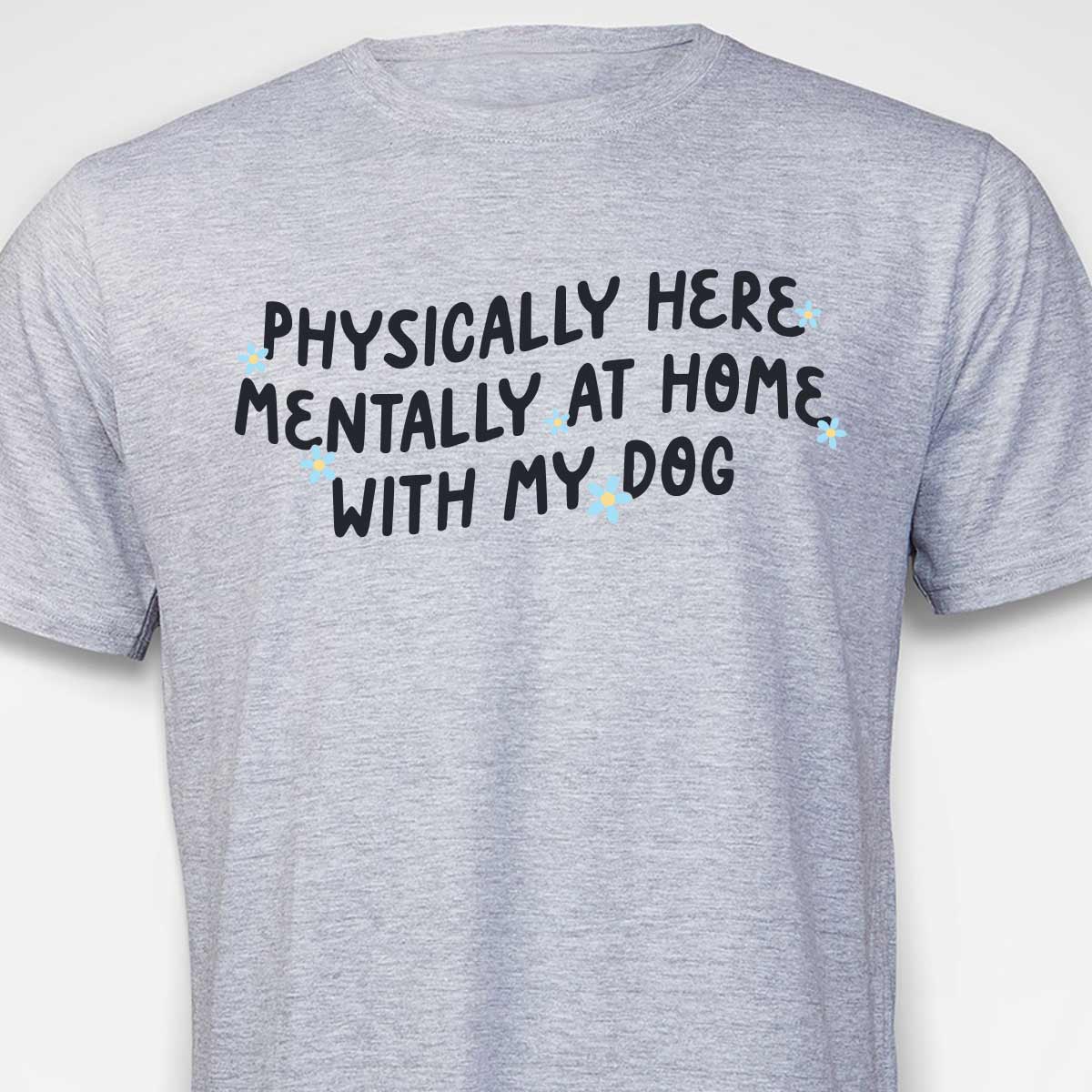 Physically Here, Mentally at Home With My Dog T-SHIRT