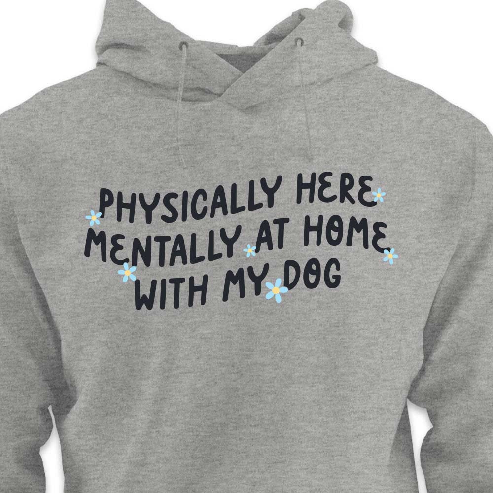 Physically Here, Mentally at Home With My Dog - HOODIE (Unisex)