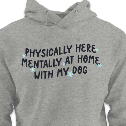 Physically Here, Mentally at Home With My Dog - HOODIE (Unisex)