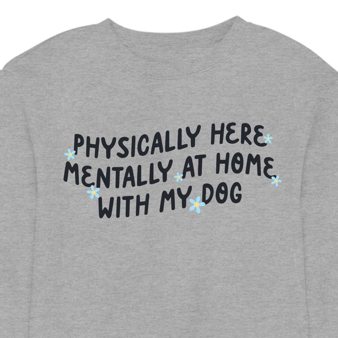 Physically Here, Mentally at Home With My Dog - CREWNECK (Unisex)