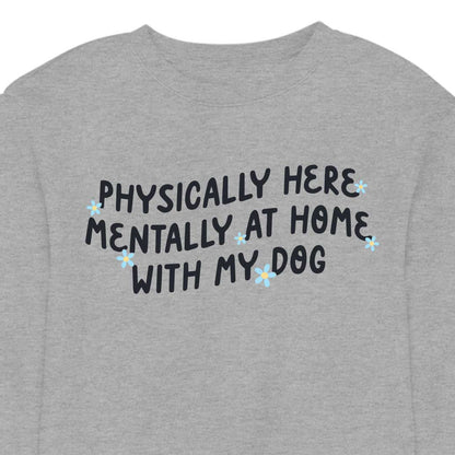 Physically Here, Mentally at Home With My Dog - CREWNECK (Unisex)