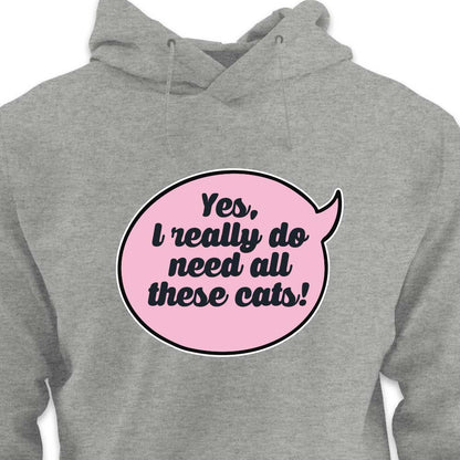 Yes, I Really Do Need All These Cats - HOODIE (Unisex)
