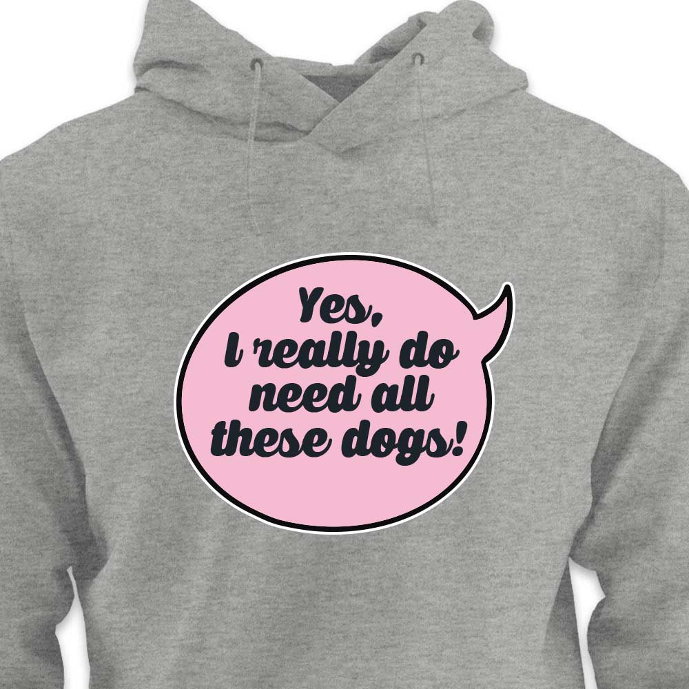 Yes, I Really Do Need All These Dogs - HOODIE (Unisex)