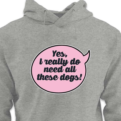 Yes, I Really Do Need All These Dogs - HOODIE (Unisex)
