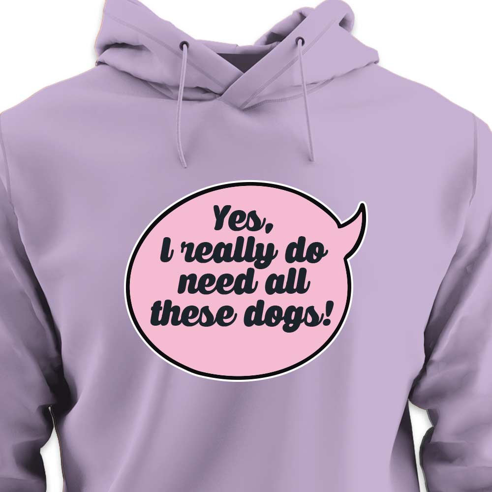 Yes, I Really Do Need All These Dogs - HOODIE (Unisex)