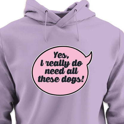 Yes, I Really Do Need All These Dogs - HOODIE (Unisex)