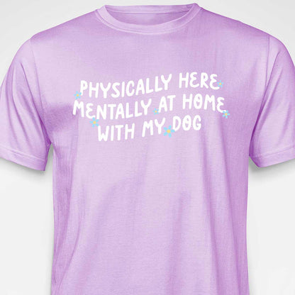 Physically Here, Mentally at Home With My Dog T-SHIRT