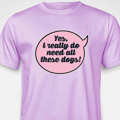 Yes, I Really Do Need All These Dogs T-SHIRT