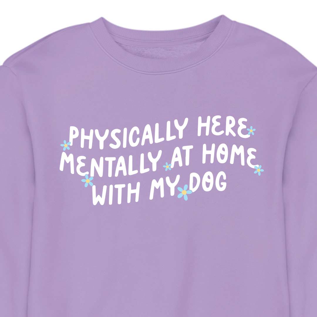 Physically Here, Mentally at Home With My Dog - CREWNECK (Unisex)