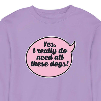 Yes, I Really Do Need All These Dogs - CREWNECK (Unisex)