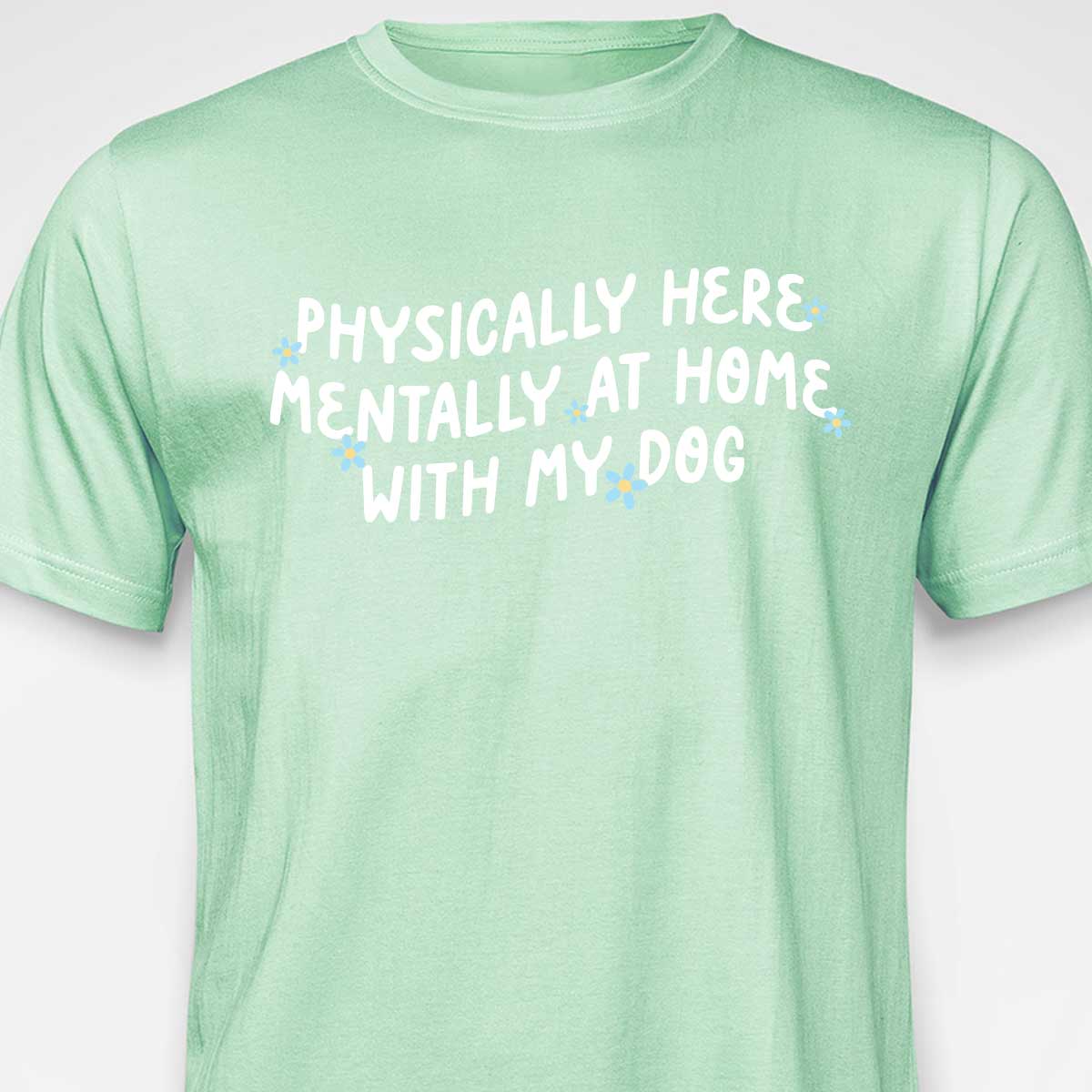 Physically Here, Mentally at Home With My Dog T-SHIRT