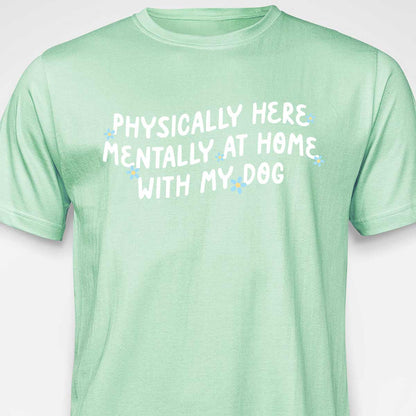Physically Here, Mentally at Home With My Dog T-SHIRT