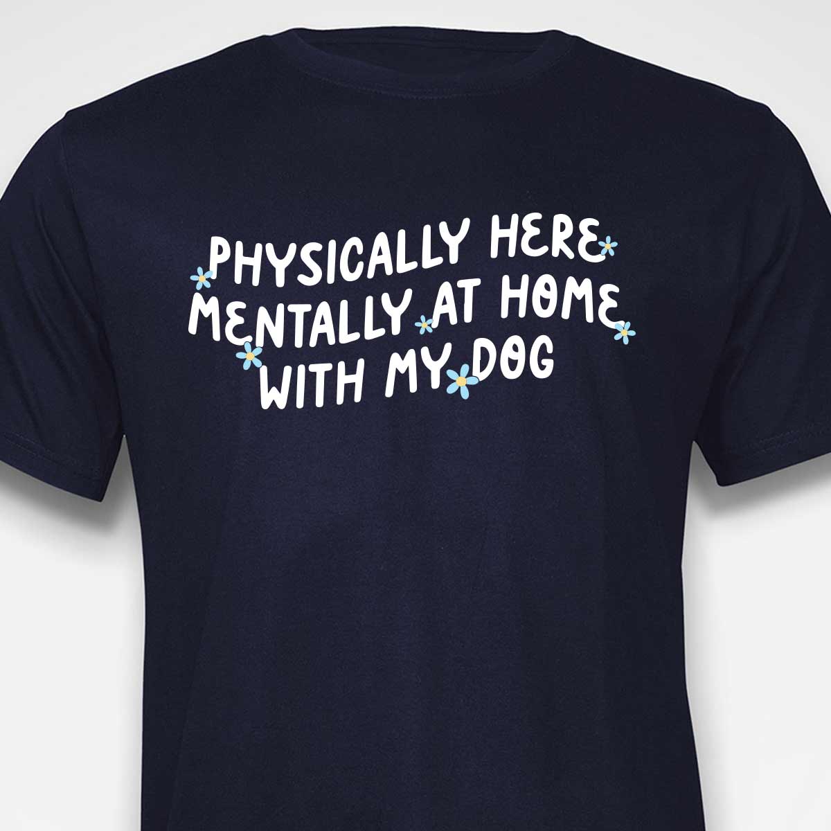 Physically Here, Mentally at Home With My Dog T-SHIRT