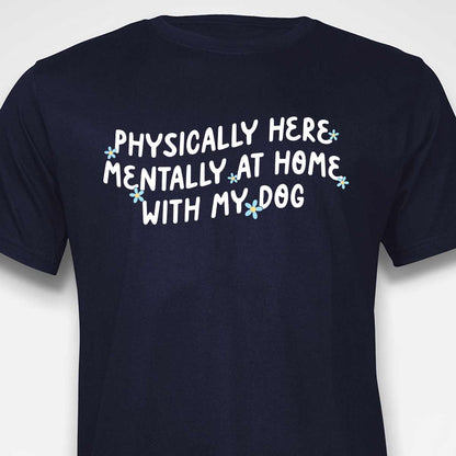 Physically Here, Mentally at Home With My Dog T-SHIRT