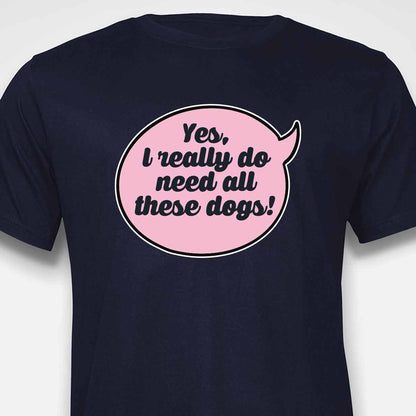 Yes, I Really Do Need All These Dogs T-SHIRT