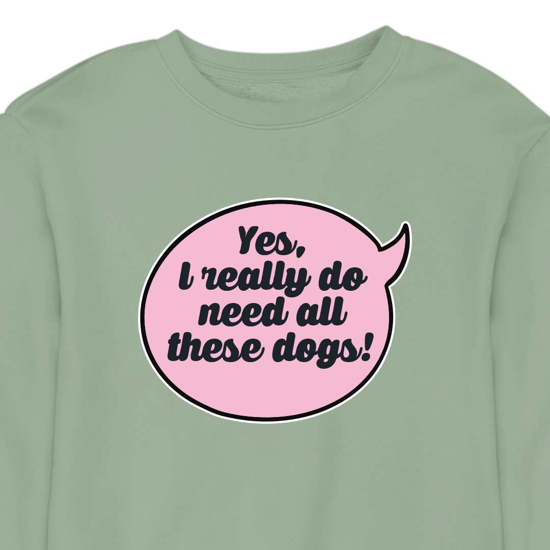 Yes, I Really Do Need All These Dogs - CREWNECK (Unisex)
