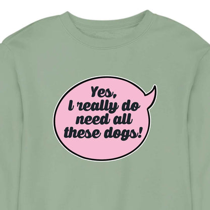 Yes, I Really Do Need All These Dogs - CREWNECK (Unisex)