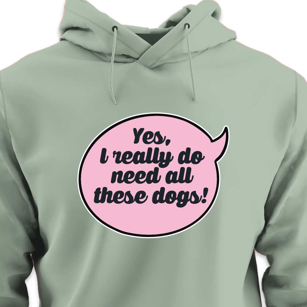 Yes, I Really Do Need All These Dogs - HOODIE (Unisex)
