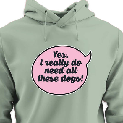 Yes, I Really Do Need All These Dogs - HOODIE (Unisex)