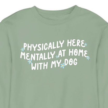 Physically Here, Mentally at Home With My Dog - CREWNECK (Unisex)