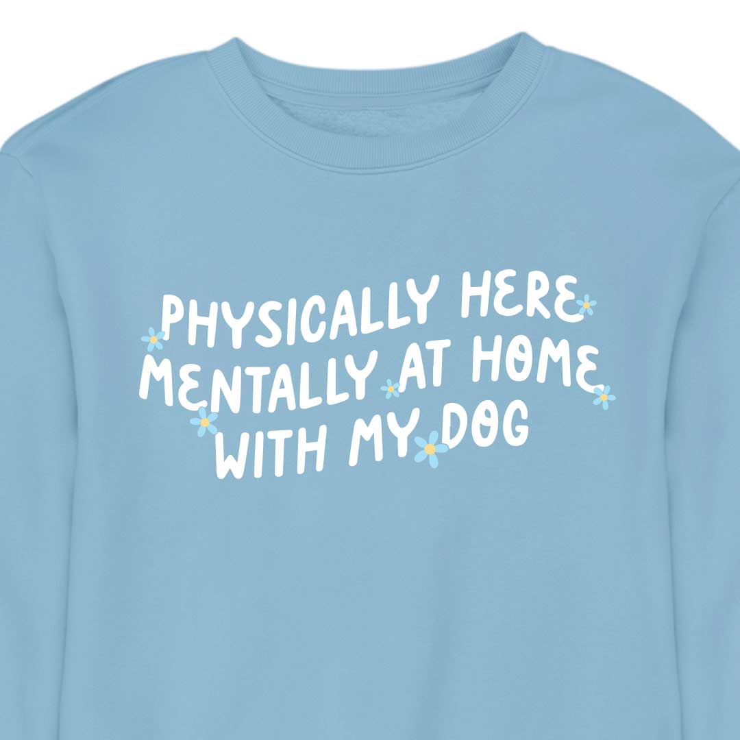 Physically Here, Mentally at Home With My Dog - CREWNECK (Unisex)