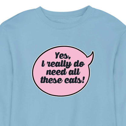 Yes, I Really Do Need All These Cats - CREWNECK (Unisex)