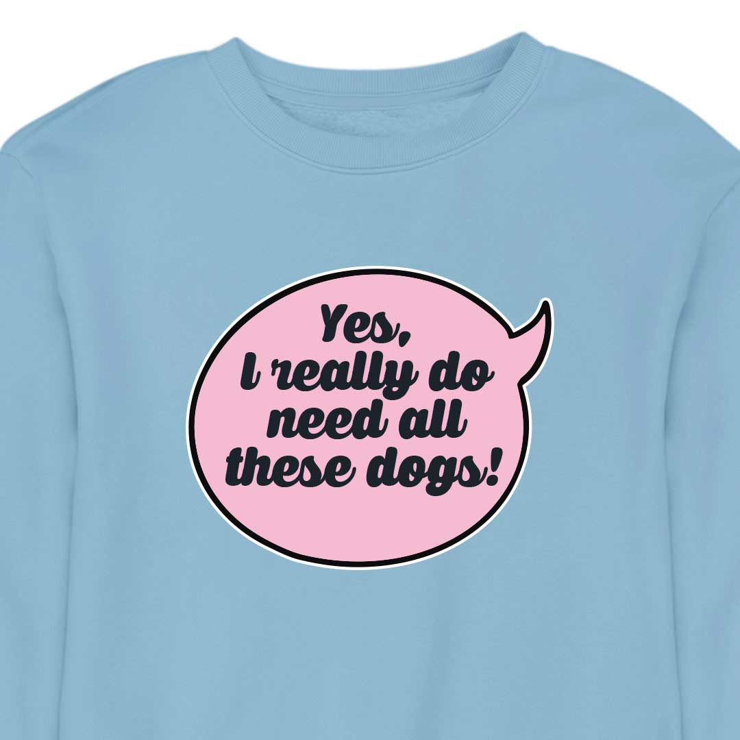 Yes, I Really Do Need All These Dogs - CREWNECK (Unisex)