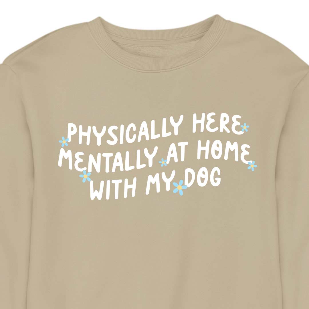 Physically Here, Mentally at Home With My Dog - CREWNECK (Unisex)