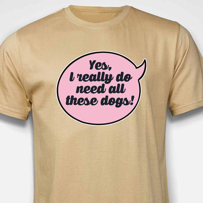 Yes, I Really Do Need All These Dogs T-SHIRT