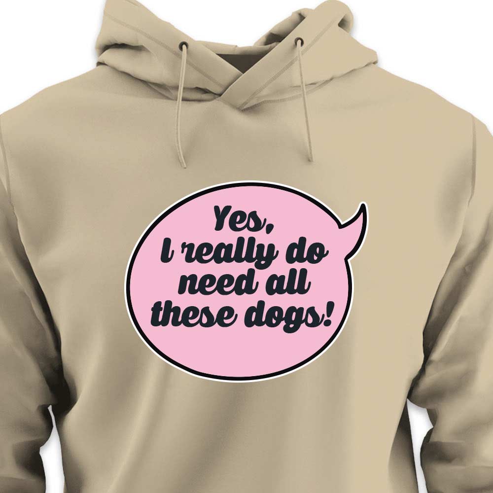 Yes, I Really Do Need All These Dogs - HOODIE (Unisex)
