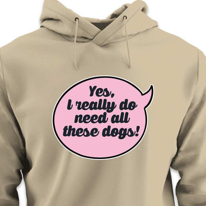 Yes, I Really Do Need All These Dogs - HOODIE (Unisex)