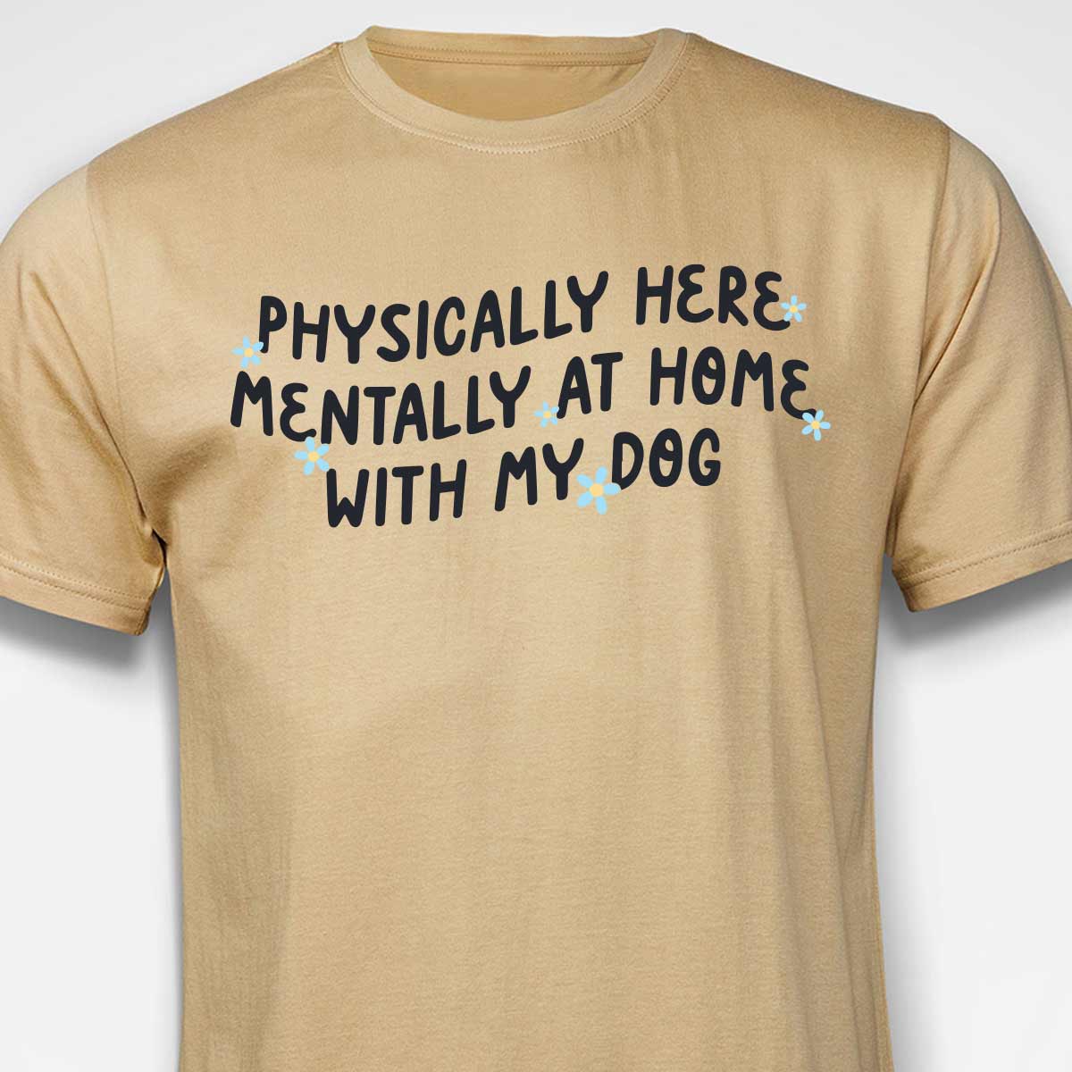Physically Here, Mentally at Home With My Dog T-SHIRT