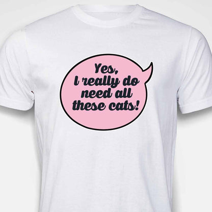 Yes, I Really Do Need All These Cats T-SHIRT
