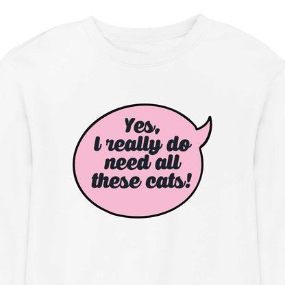 Yes, I Really Do Need All These Cats - CREWNECK (Unisex)