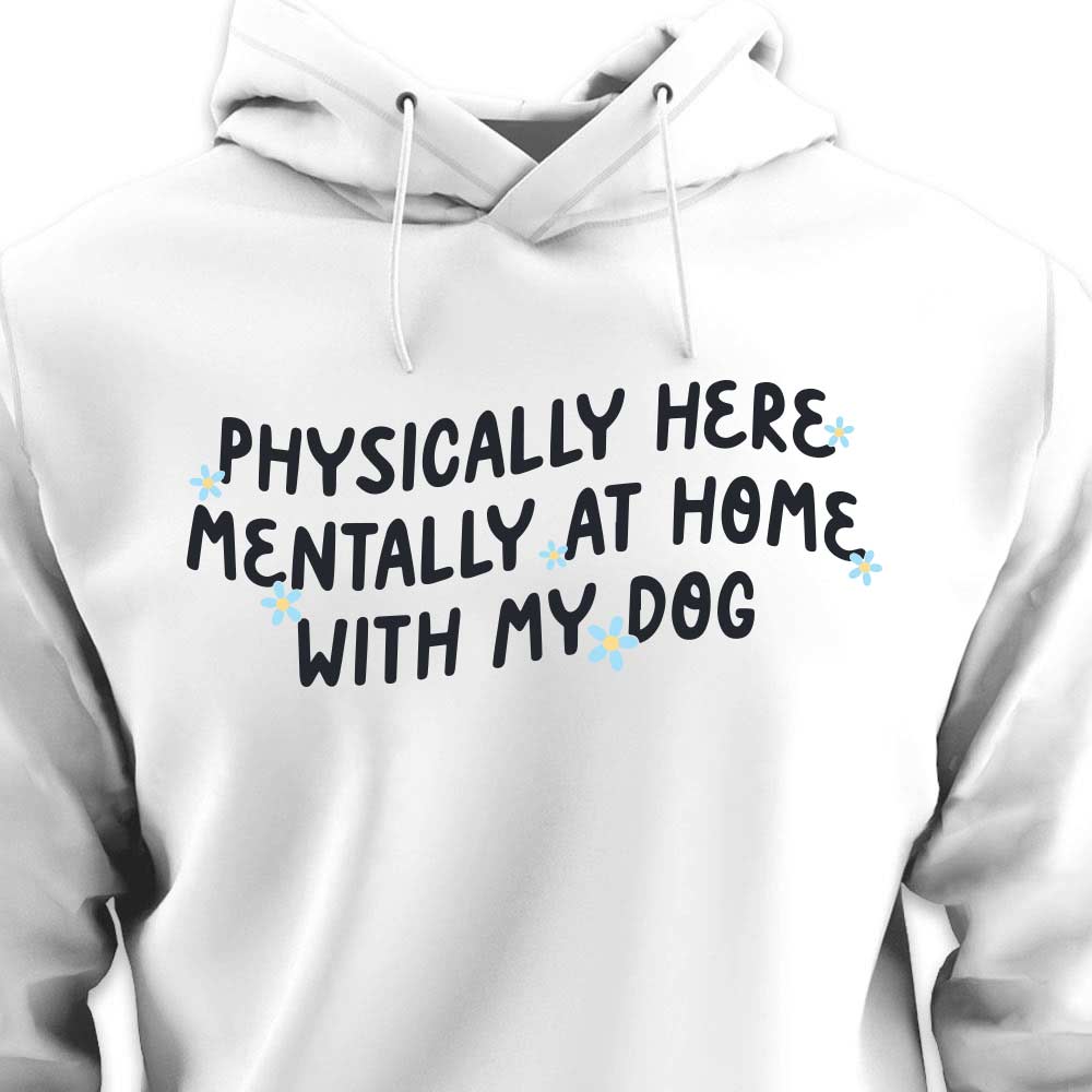 Physically Here, Mentally at Home With My Dog - HOODIE (Unisex)